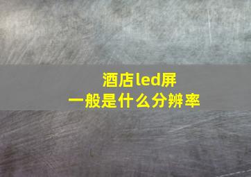 酒店led屏 一般是什么分辨率